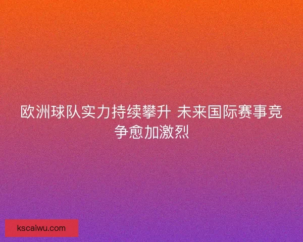 欧洲球队实力持续攀升 未来国际赛事竞争愈加激烈